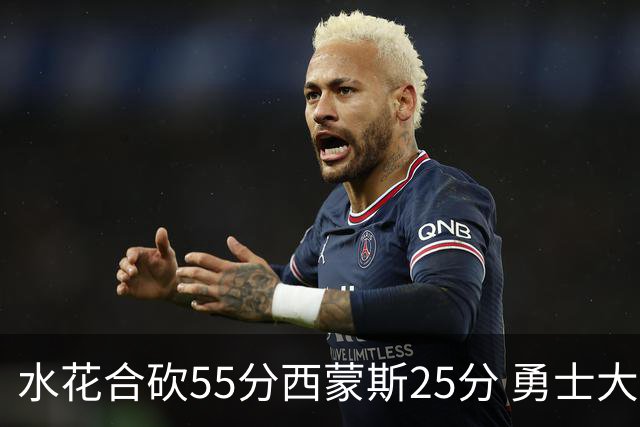 水花合砍55分西蒙斯25分 勇士大胜取得五连胜