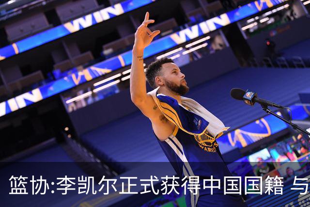 篮协:李凯尔正式获得中国国籍 与姚明见面合影